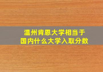 温州肯恩大学相当于国内什么大学入取分数