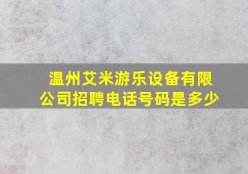 温州艾米游乐设备有限公司招聘电话号码是多少