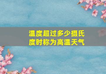 温度超过多少摄氏度时称为高温天气