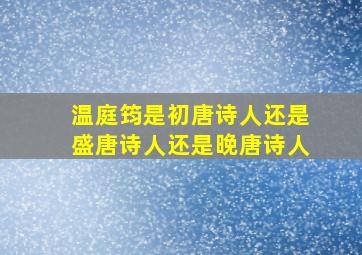 温庭筠是初唐诗人还是盛唐诗人还是晚唐诗人