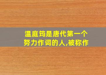 温庭筠是唐代第一个努力作词的人,被称作