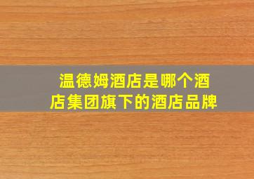 温德姆酒店是哪个酒店集团旗下的酒店品牌