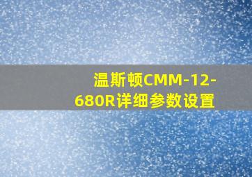 温斯顿CMM-12-680R详细参数设置