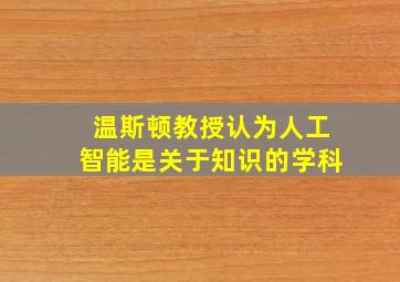 温斯顿教授认为人工智能是关于知识的学科