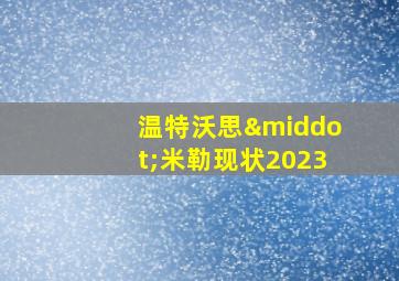 温特沃思·米勒现状2023