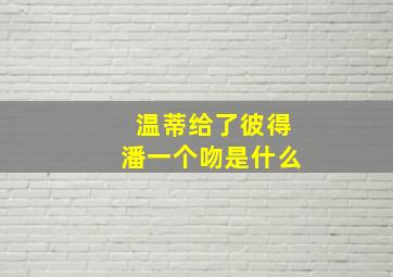 温蒂给了彼得潘一个吻是什么