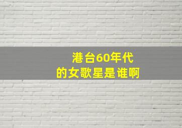 港台60年代的女歌星是谁啊