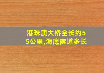 港珠澳大桥全长约55公里,海底隧道多长