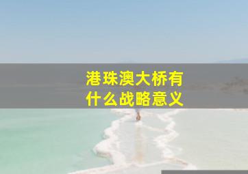 港珠澳大桥有什么战略意义