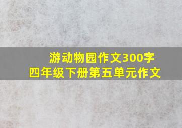 游动物园作文300字四年级下册第五单元作文