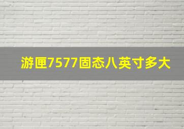 游匣7577固态八英寸多大