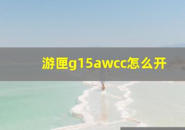 游匣g15awcc怎么开