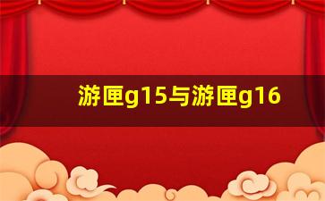 游匣g15与游匣g16