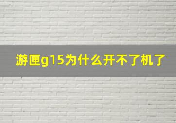 游匣g15为什么开不了机了