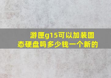 游匣g15可以加装固态硬盘吗多少钱一个新的