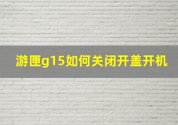 游匣g15如何关闭开盖开机