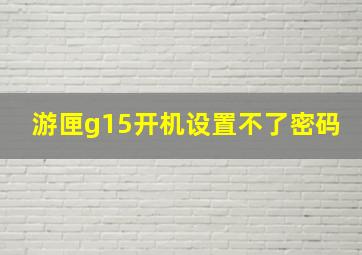 游匣g15开机设置不了密码