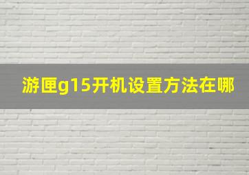 游匣g15开机设置方法在哪