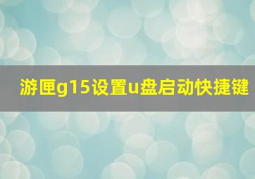 游匣g15设置u盘启动快捷键