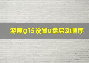 游匣g15设置u盘启动顺序