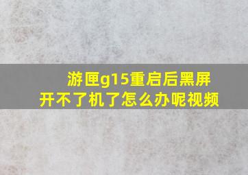 游匣g15重启后黑屏开不了机了怎么办呢视频