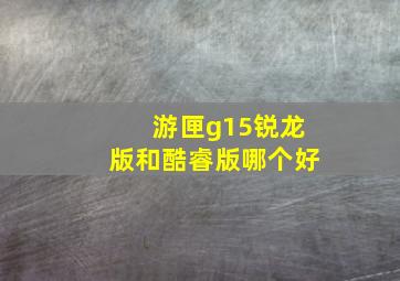 游匣g15锐龙版和酷睿版哪个好