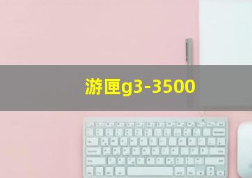 游匣g3-3500