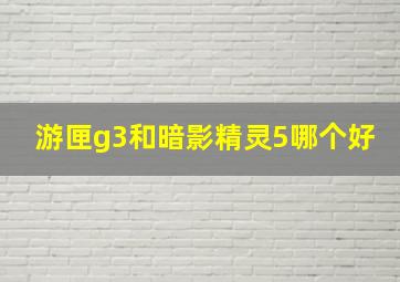 游匣g3和暗影精灵5哪个好