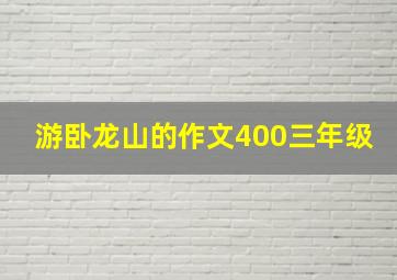 游卧龙山的作文400三年级