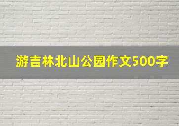 游吉林北山公园作文500字