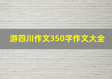 游四川作文350字作文大全