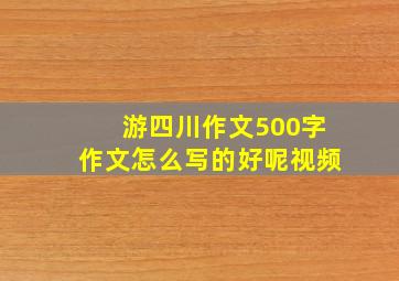 游四川作文500字作文怎么写的好呢视频