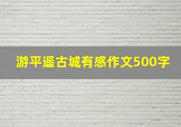 游平遥古城有感作文500字