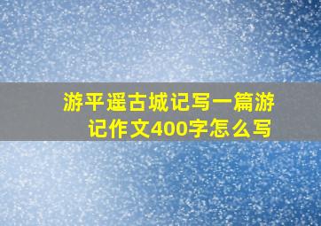 游平遥古城记写一篇游记作文400字怎么写