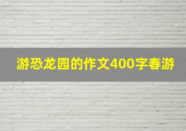 游恐龙园的作文400字春游