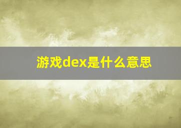 游戏dex是什么意思