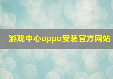 游戏中心oppo安装官方网站