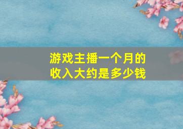 游戏主播一个月的收入大约是多少钱