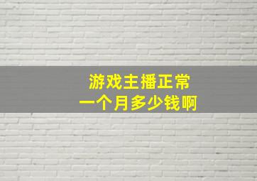 游戏主播正常一个月多少钱啊