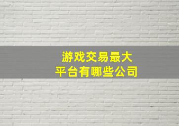 游戏交易最大平台有哪些公司