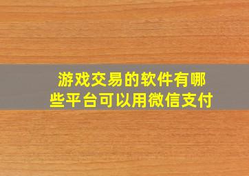 游戏交易的软件有哪些平台可以用微信支付