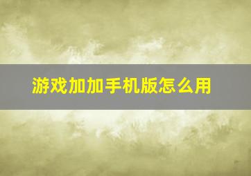 游戏加加手机版怎么用