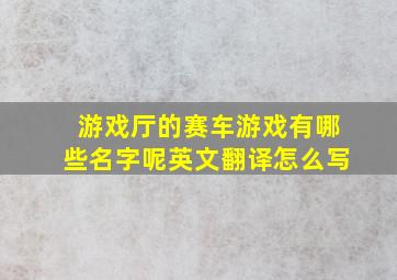 游戏厅的赛车游戏有哪些名字呢英文翻译怎么写