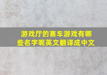 游戏厅的赛车游戏有哪些名字呢英文翻译成中文