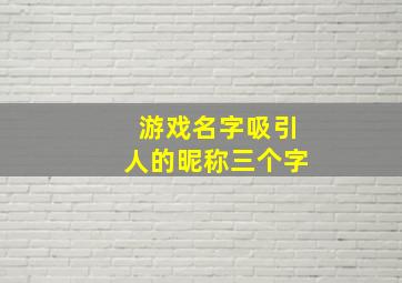 游戏名字吸引人的昵称三个字