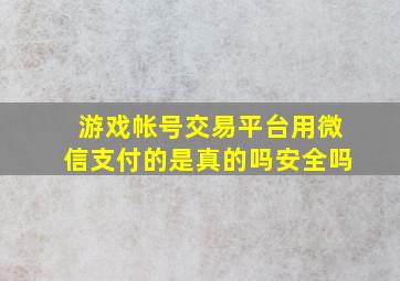 游戏帐号交易平台用微信支付的是真的吗安全吗