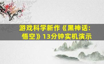 游戏科学新作《黑神话:悟空》13分钟实机演示