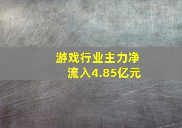 游戏行业主力净流入4.85亿元