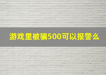 游戏里被骗500可以报警么