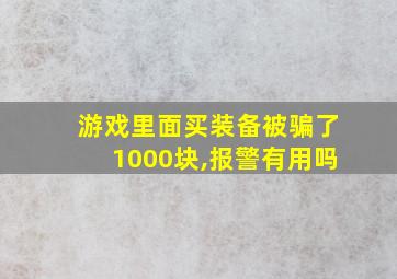 游戏里面买装备被骗了1000块,报警有用吗